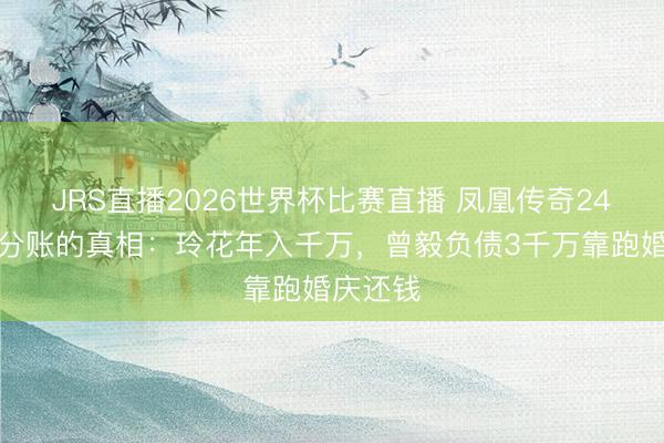 JRS直播2026世界杯比赛直播 凤凰传奇24年搭档分账的真相:玲花年入千万,曾毅负债3千万靠跑婚庆还钱