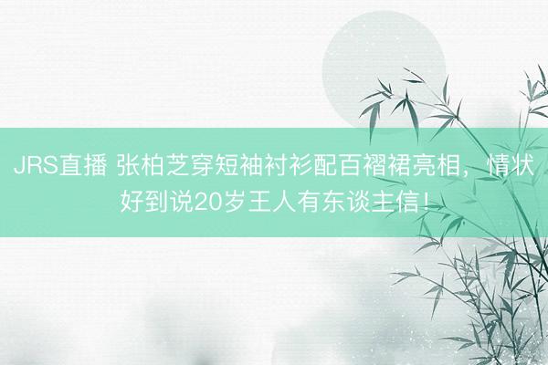 JRS直播 张柏芝穿短袖衬衫配百褶裙亮相,情状好到说20岁王人有东谈主信!
