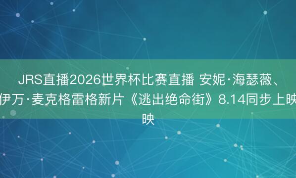 JRS直播2026世界杯比赛直播 安妮·海瑟薇、伊万·麦克格雷格新片《逃出绝命街》8.14同步上映