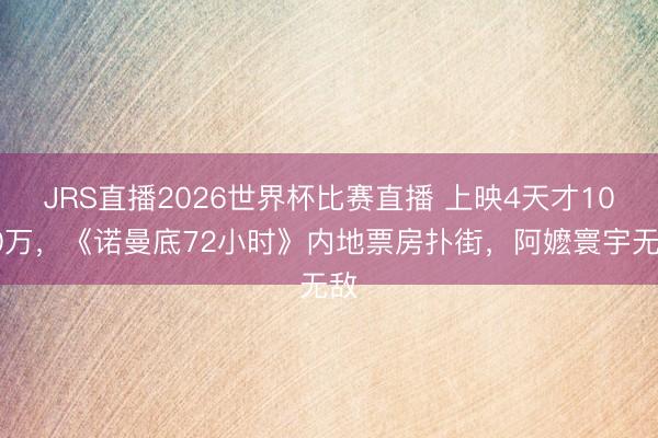 JRS直播2026世界杯比赛直播 上映4天才1000万,《诺曼底72小时》内地票房扑街,阿嬷寰宇无敌