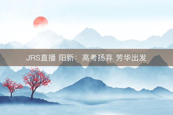 JRS直播 阳新:高考扬弃 芳华出发