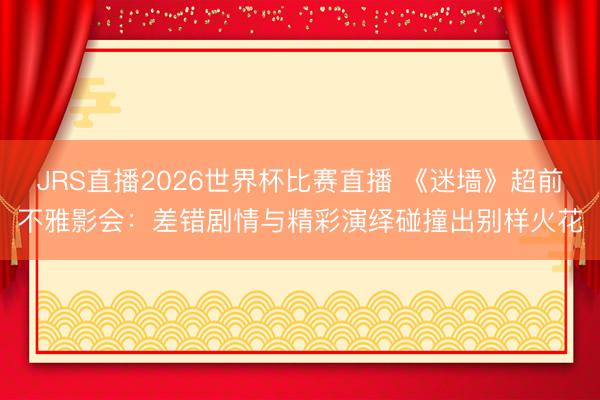 JRS直播2026世界杯比赛直播 《迷墙》超前不雅影会:差错剧情与精彩演绎碰撞出别样火花