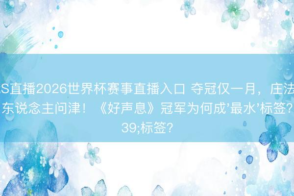 JRS直播2026世界杯赛事直播入口 夺冠仅一月,庄法无东说念主问津!《好声息》冠军为何成'最水'标签?