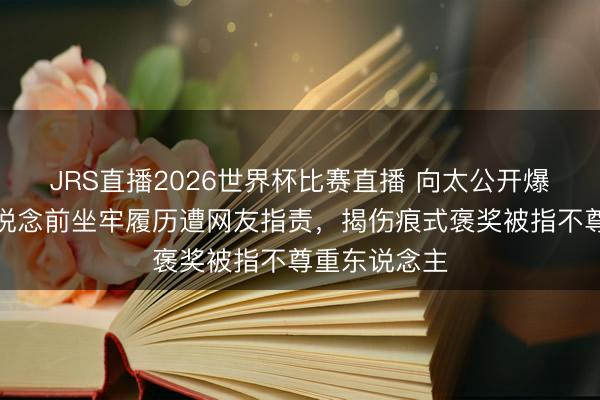 JRS直播2026世界杯比赛直播 向太公开爆料古天乐出说念前坐牢履历遭网友指责,揭伤痕式褒奖被指不尊重东说念主