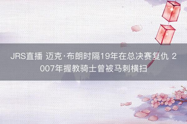 JRS直播 迈克·布朗时隔19年在总决赛复仇 2007年握教骑士曾被马刺横扫