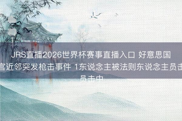 JRS直播2026世界杯赛事直播入口 好意思国白宫近邻突发枪击事件 1东说念主被法则东说念主员击中