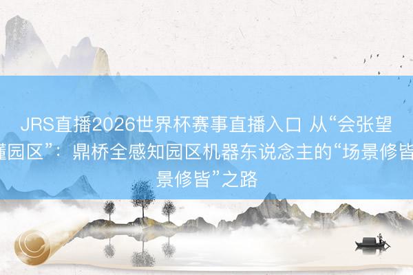 JRS直播2026世界杯赛事直播入口 从“会张望”到“懂园区”:鼎桥全感知园区机器东说念主的“场景修皆”之路